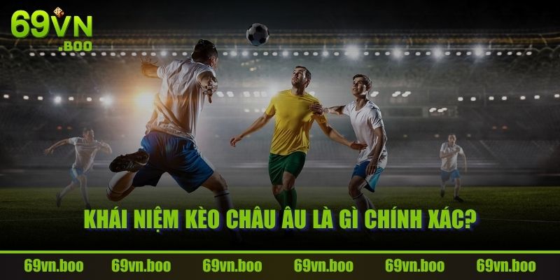 Khái niệm kèo Châu Âu là gì chính xác?