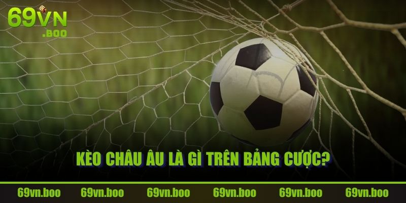 Kèo Châu Âu là gì trên bảng cược?