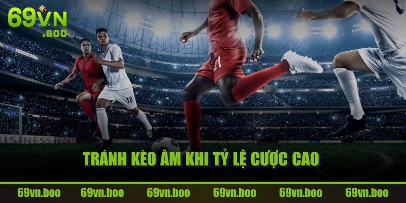 Tránh kèo âm khi tỷ lệ cược cao